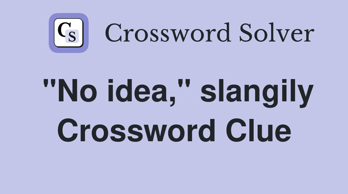 "No idea," slangily Crossword Clue