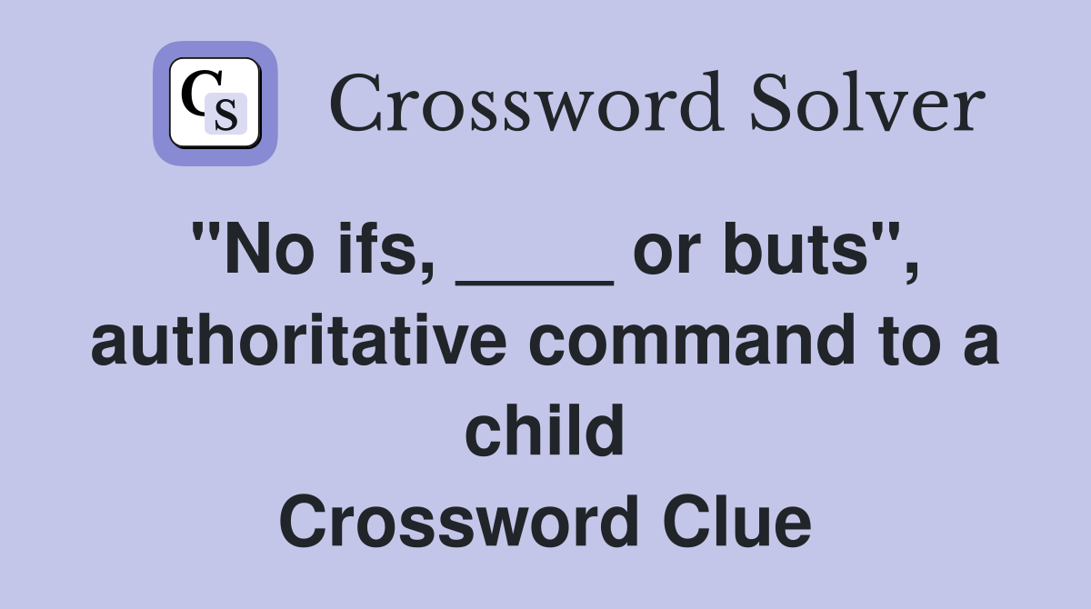 "No ifs, ____ or buts", authoritative command to a child Crossword Clue
