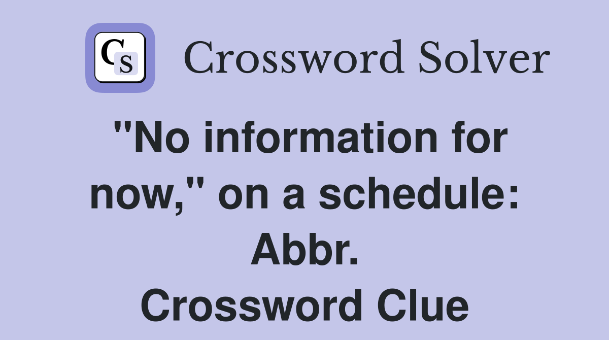 "No information for now," on a schedule: Abbr. Crossword Clue
