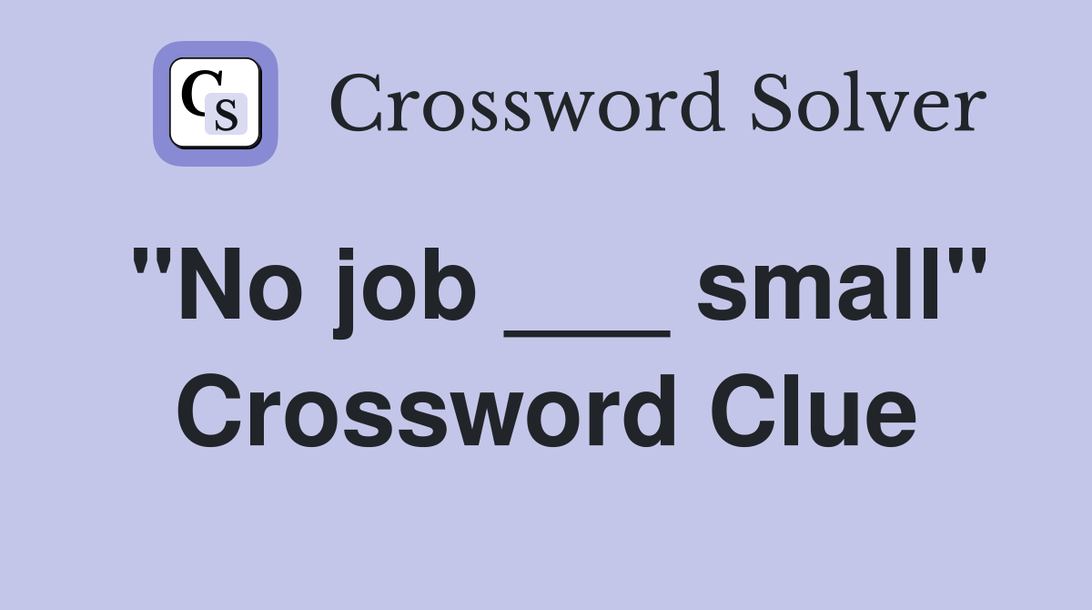 "No job ___ small" Crossword Clue