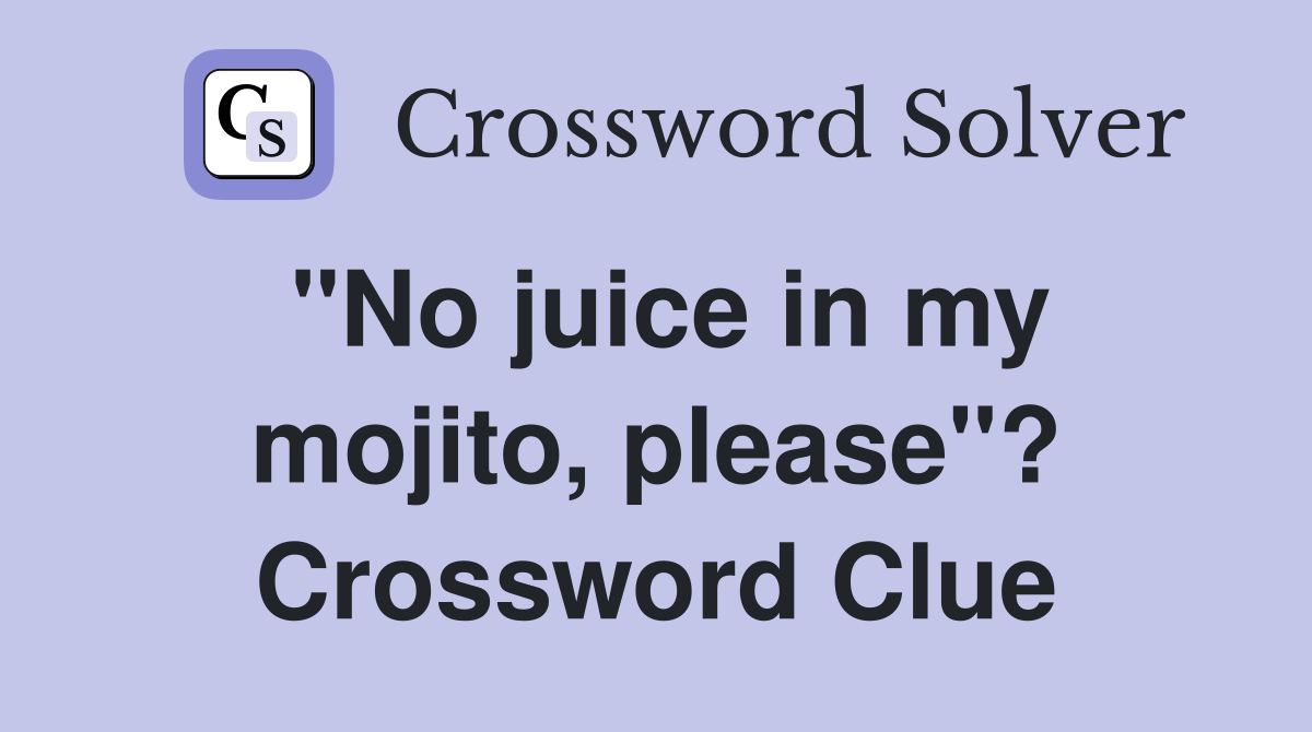 "No juice in my mojito, please"? Crossword Clue