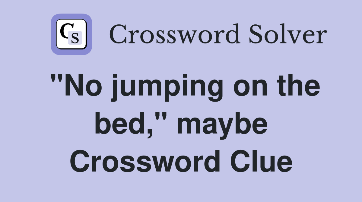 "No jumping on the bed," maybe Crossword Clue