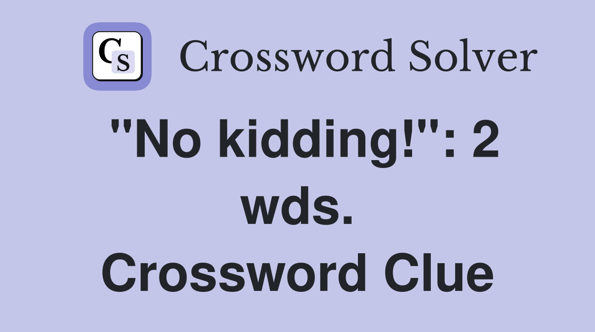 "No kidding!": 2 wds. Crossword Clue