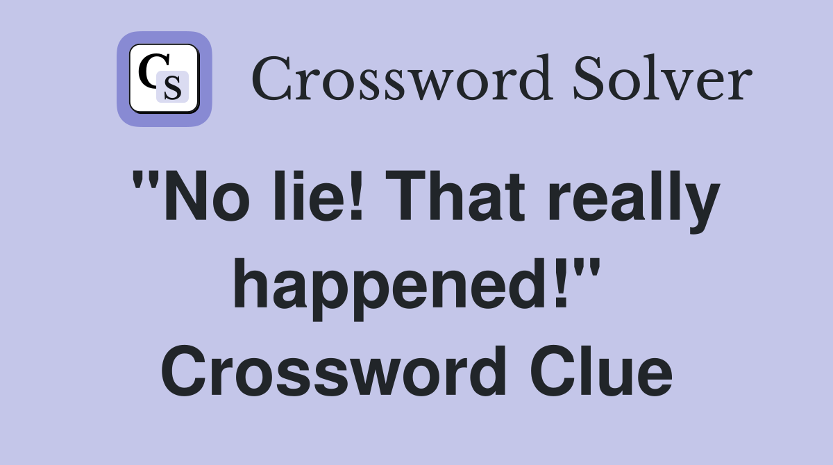 "No lie! That really happened!" Crossword Clue