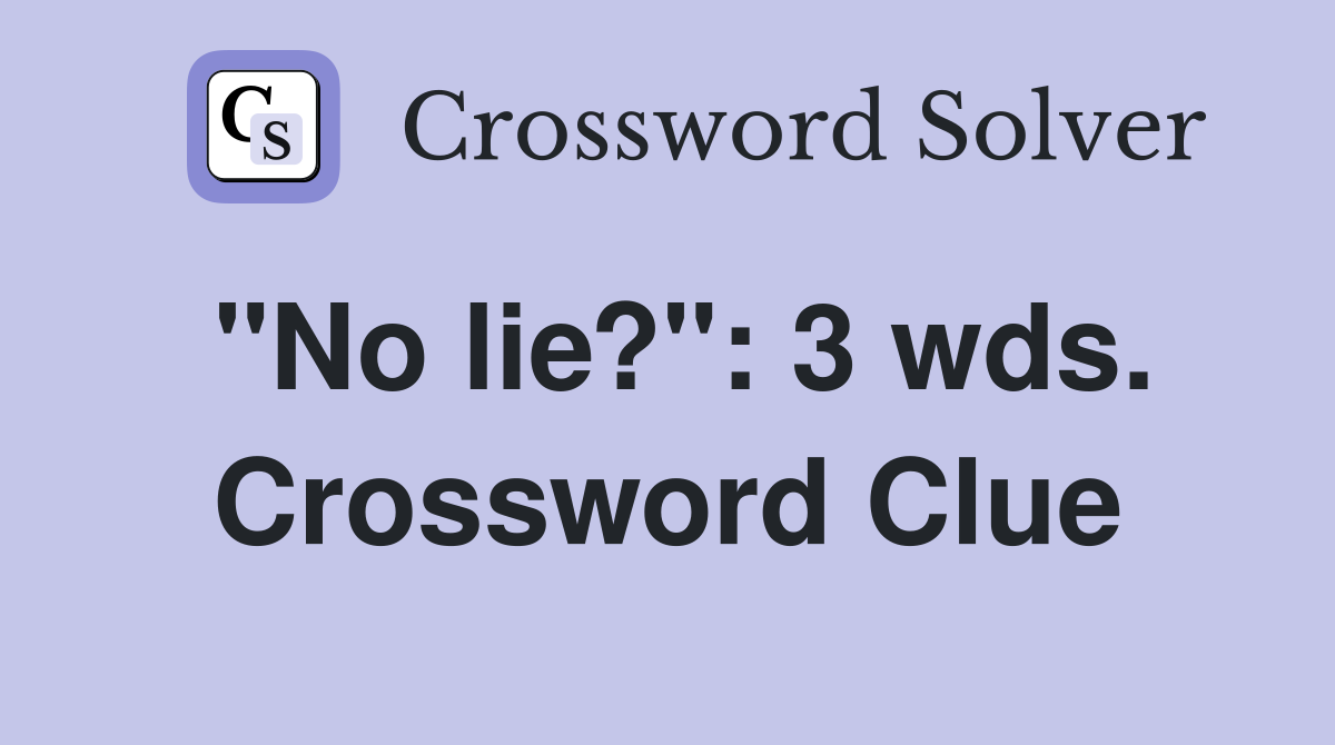 "No lie?": 3 wds. Crossword Clue