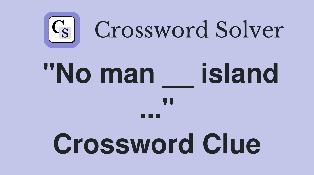 "No man __ island ..." Crossword Clue