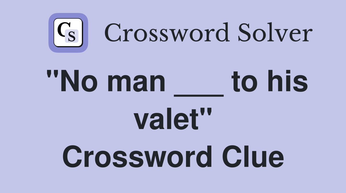 "No man ___ to his valet" Crossword Clue
