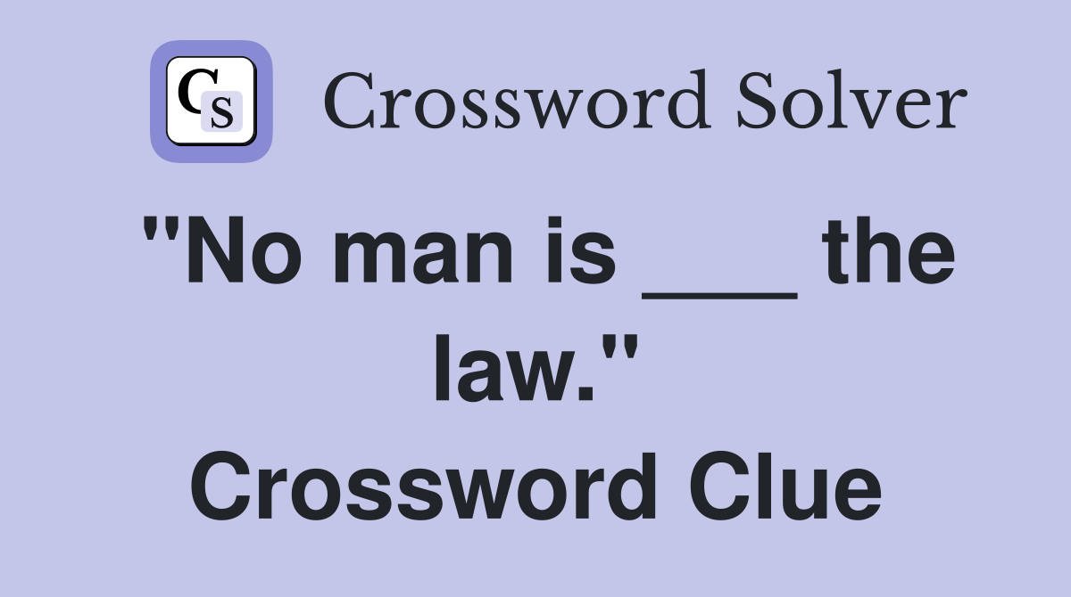 "No man is ___ the law." Crossword Clue