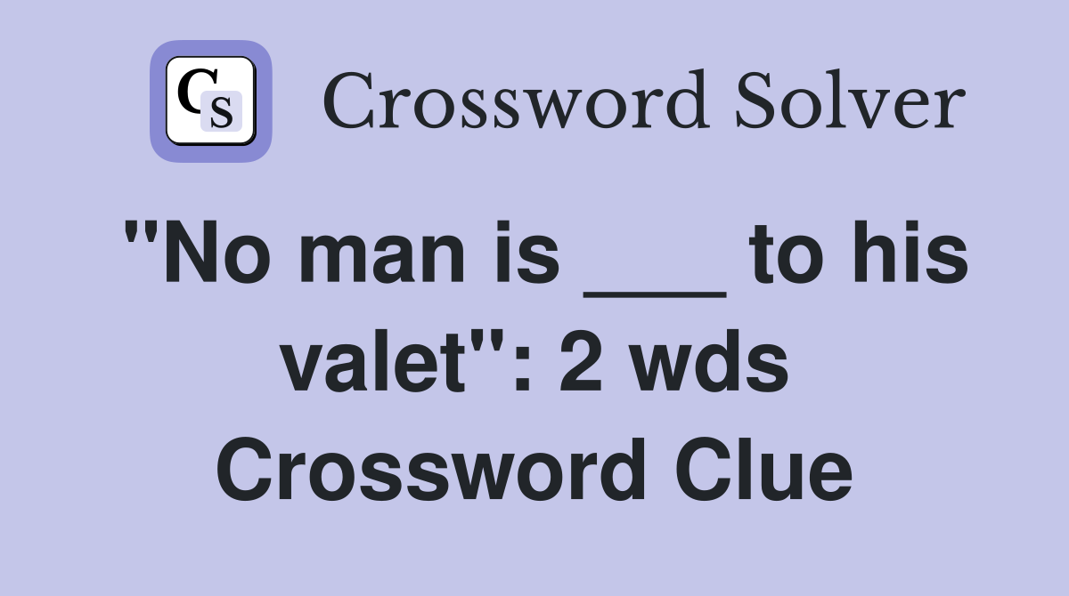 "No man is ___ to his valet": 2 wds Crossword Clue
