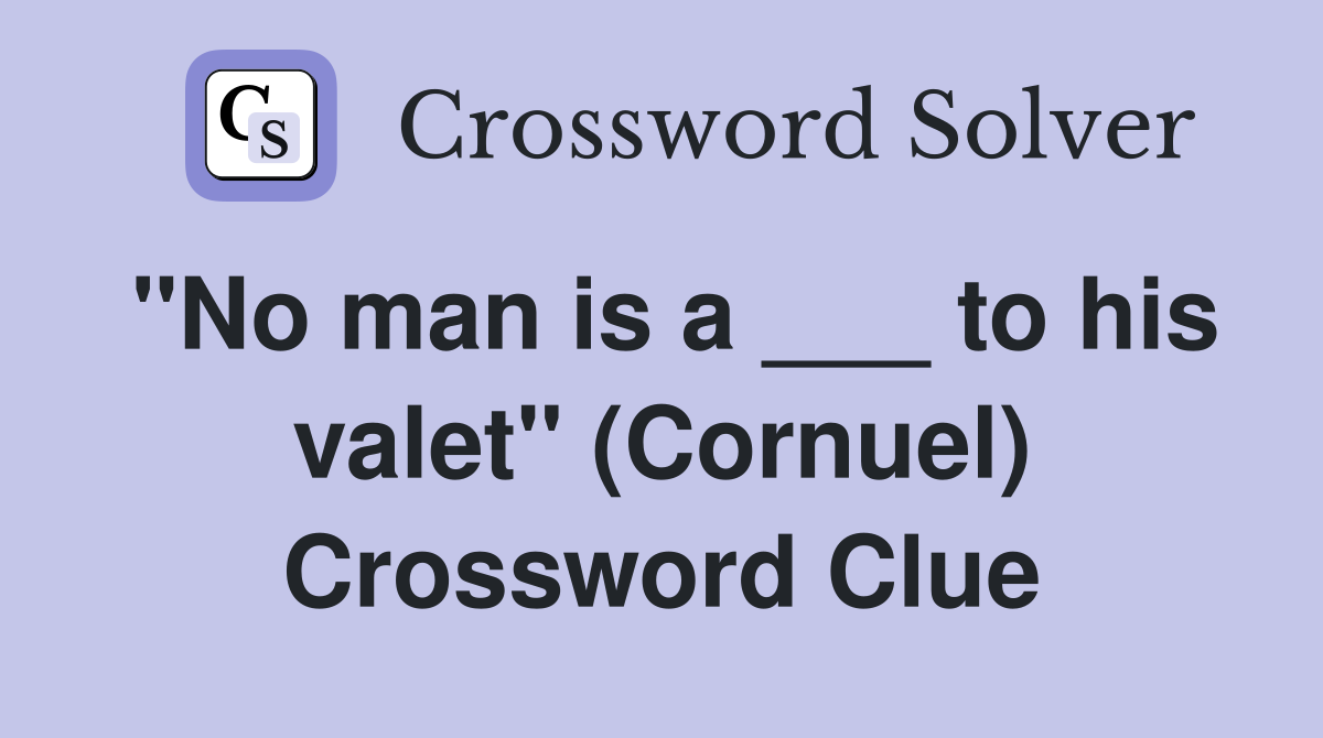 "No man is a ___ to his valet" (Cornuel) Crossword Clue