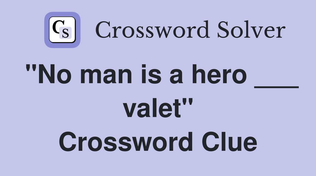 "No man is a hero ___ valet" Crossword Clue