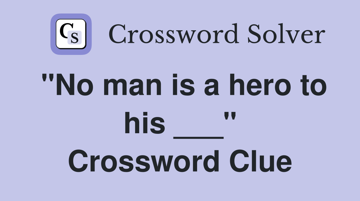 "No man is a hero to his ___" Crossword Clue