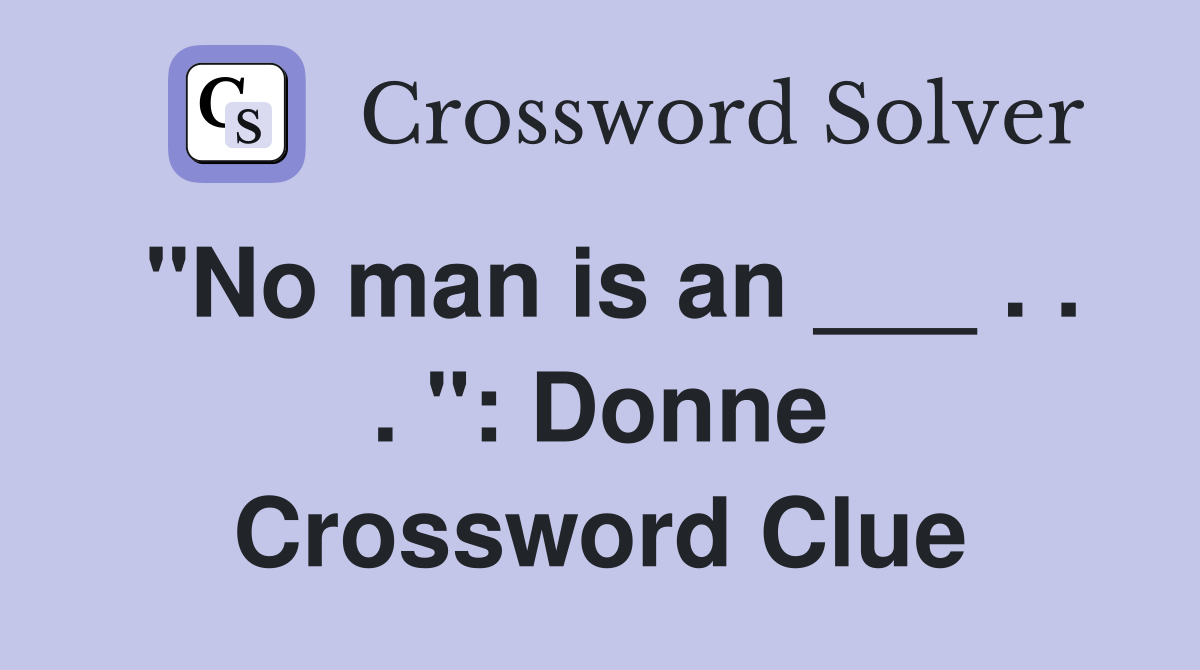 "No man is an ___ . . . ": Donne Crossword Clue