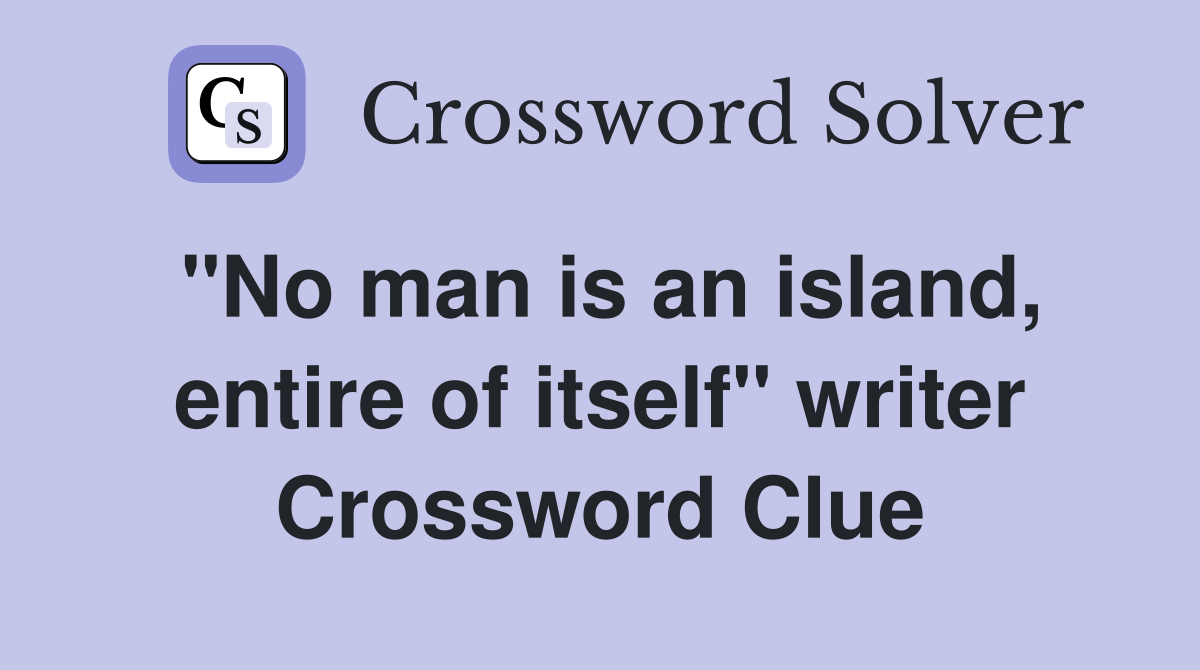 "No man is an island, entire of itself" writer Crossword Clue