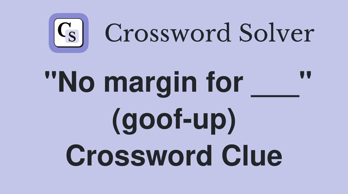 "No margin for ___" (goof-up) Crossword Clue