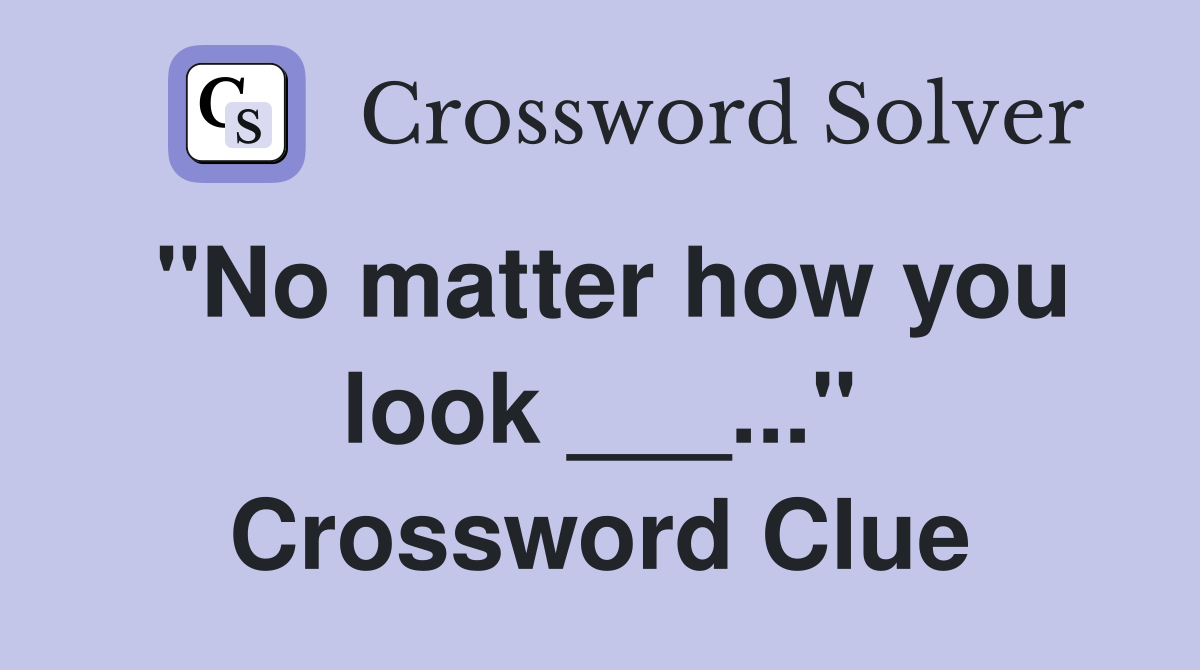"No matter how you look ___..." Crossword Clue