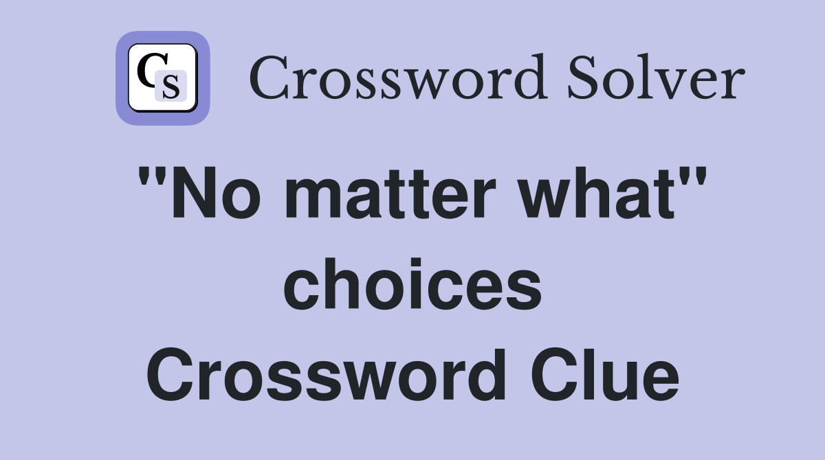 "No matter what" choices Crossword Clue