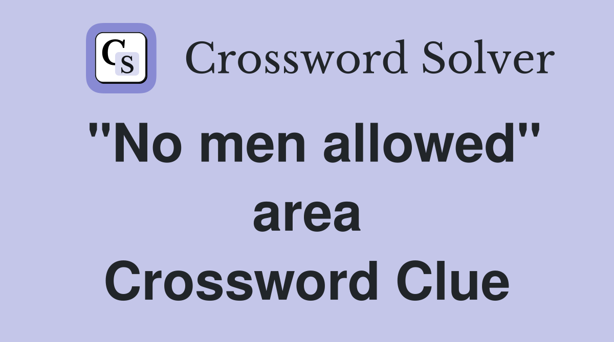"No men allowed" area Crossword Clue