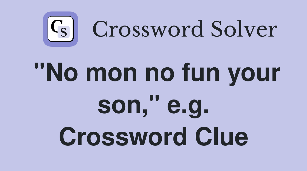 "No mon no fun your son," e.g. Crossword Clue