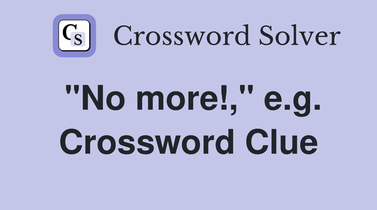 "No more!," e.g. Crossword Clue
