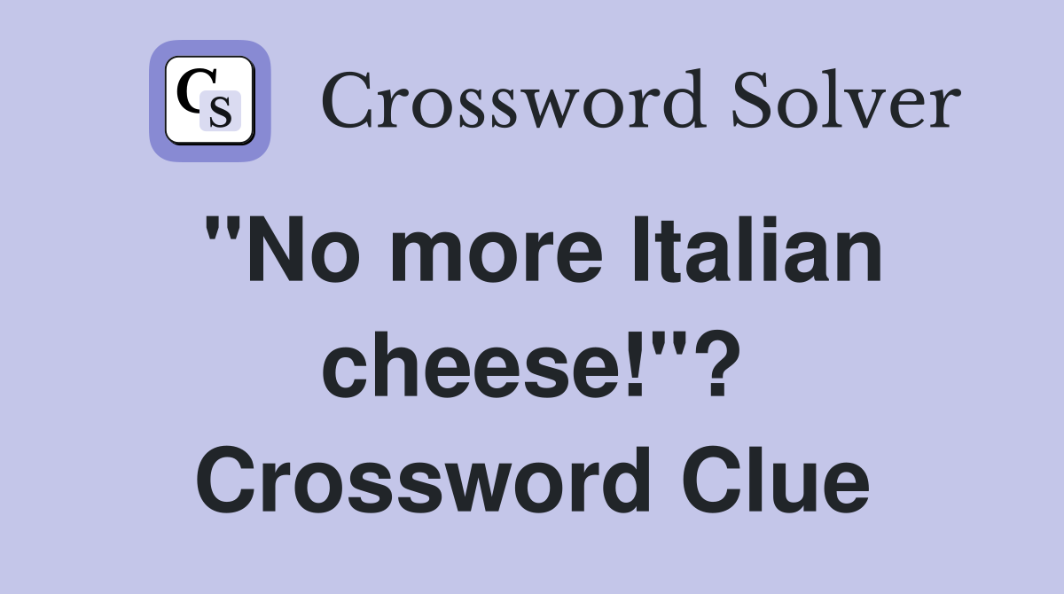 "No more Italian cheese!"? Crossword Clue