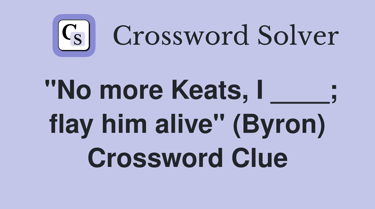 "No more Keats, I ____; flay him alive" (Byron) Crossword Clue
