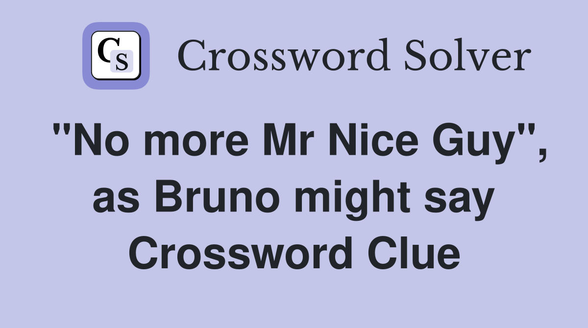 "No more Mr Nice Guy", as Bruno might say Crossword Clue
