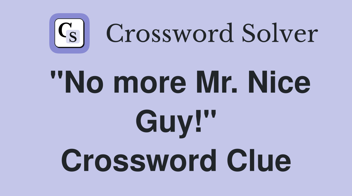 "No more Mr. Nice Guy!" Crossword Clue