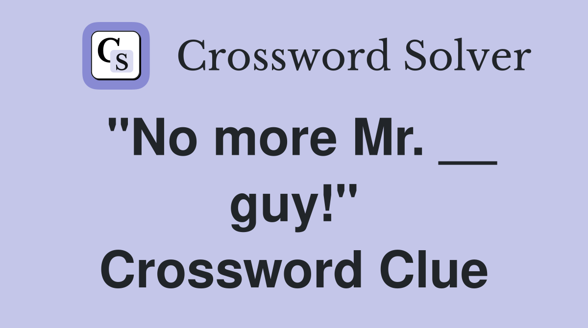 "No more Mr. __ guy!" Crossword Clue