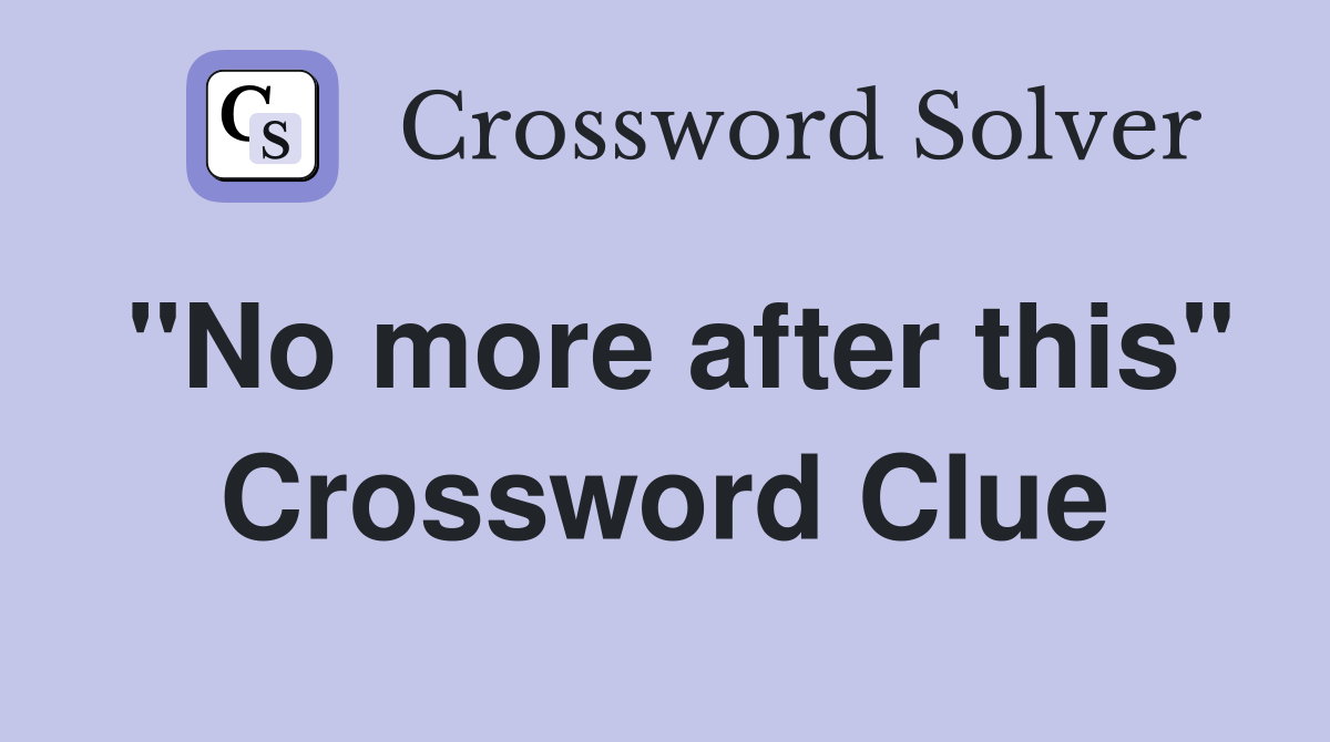 "No more after this" Crossword Clue