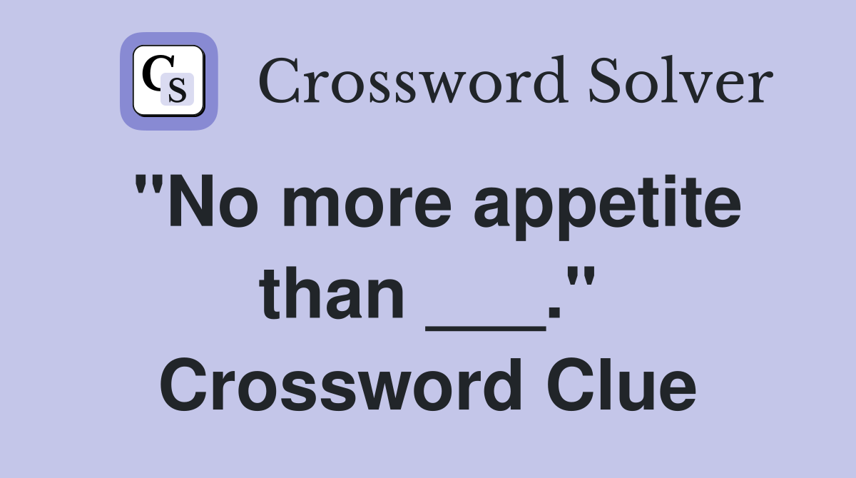 "No more appetite than ___." Crossword Clue