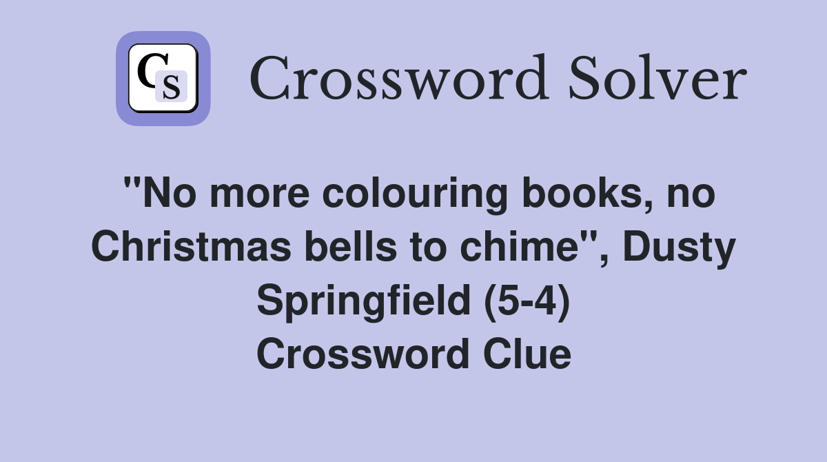 "No more colouring books, no Christmas bells to chime", Dusty Springfield (5-4) Crossword Clue