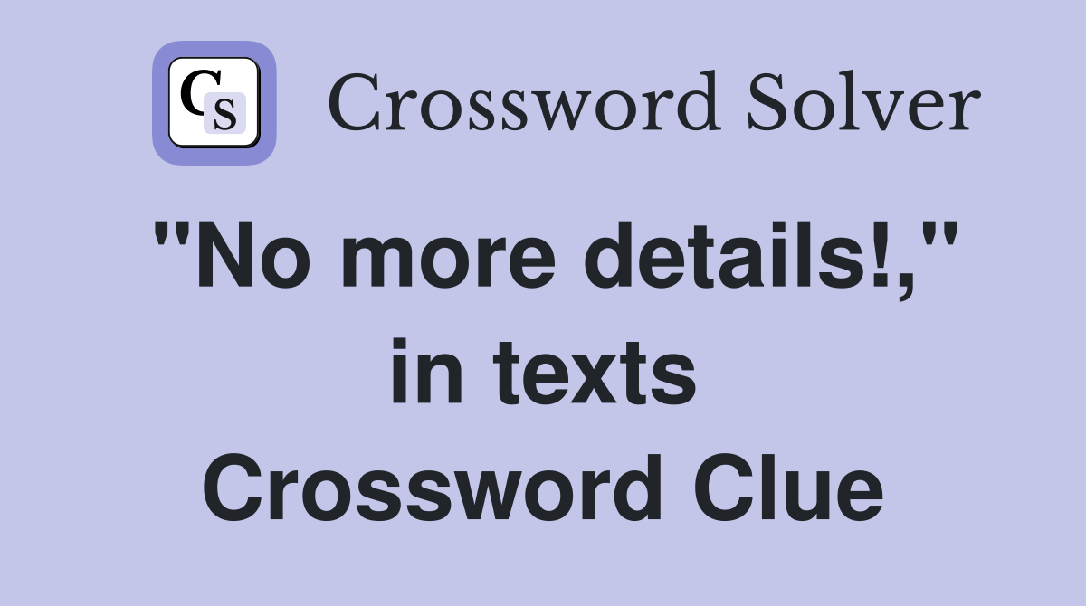 "No more details!," in texts Crossword Clue