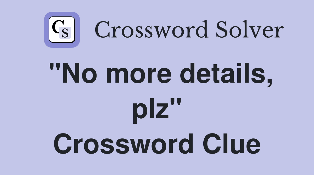 "No more details, plz" Crossword Clue