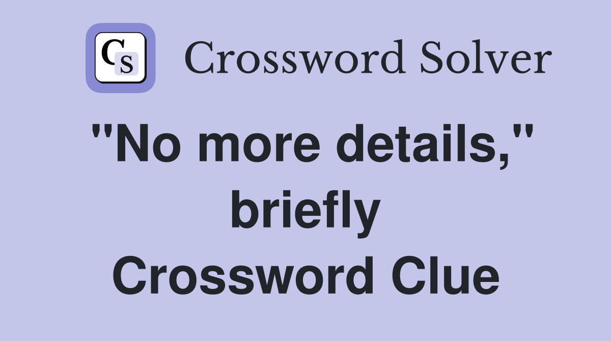 "No more details," briefly Crossword Clue