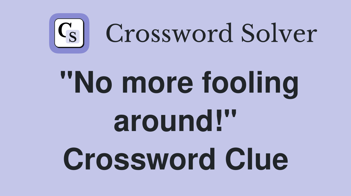 "No more fooling around!" Crossword Clue