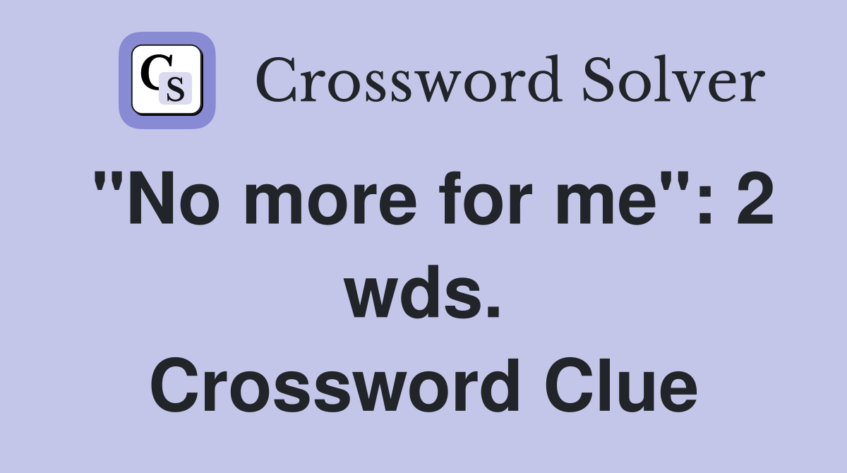 "No more for me": 2 wds. Crossword Clue
