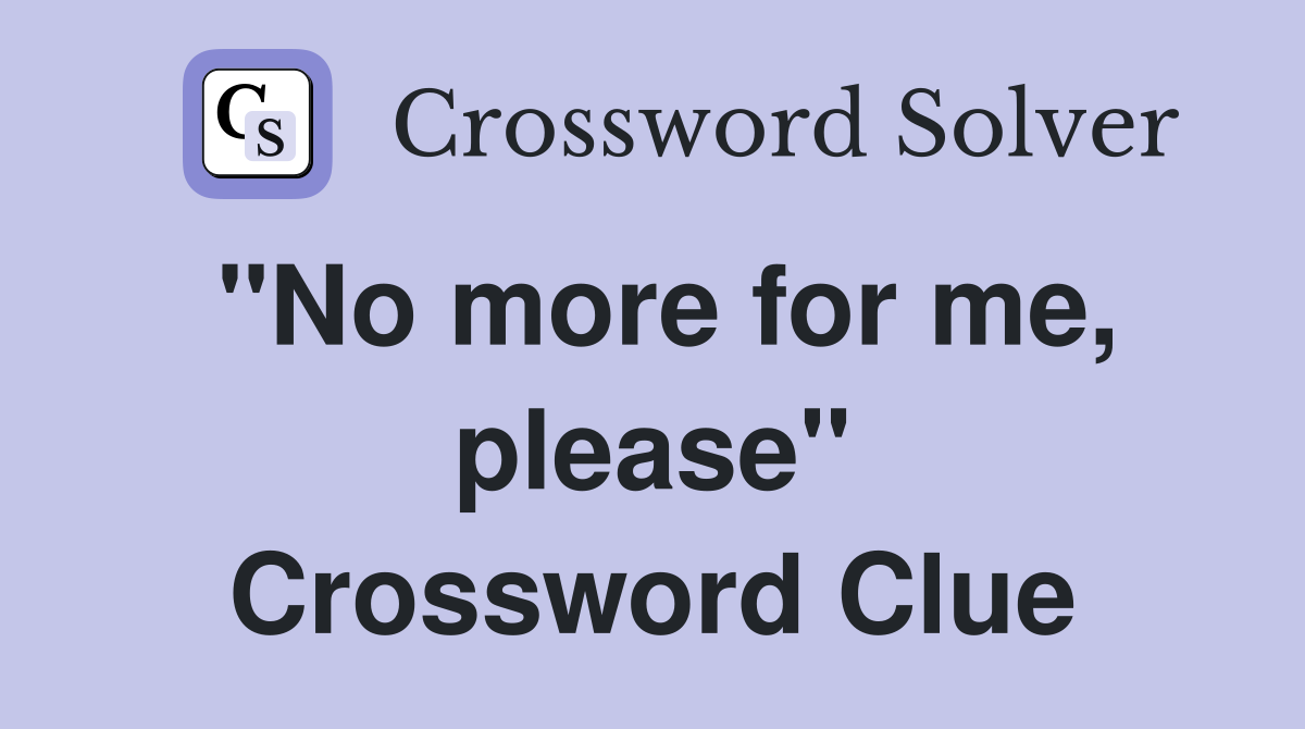 "No more for me, please" Crossword Clue