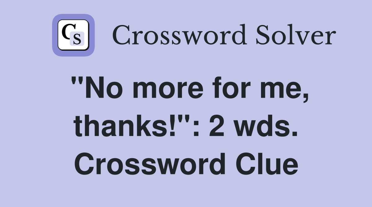 "No more for me, thanks!": 2 wds. Crossword Clue