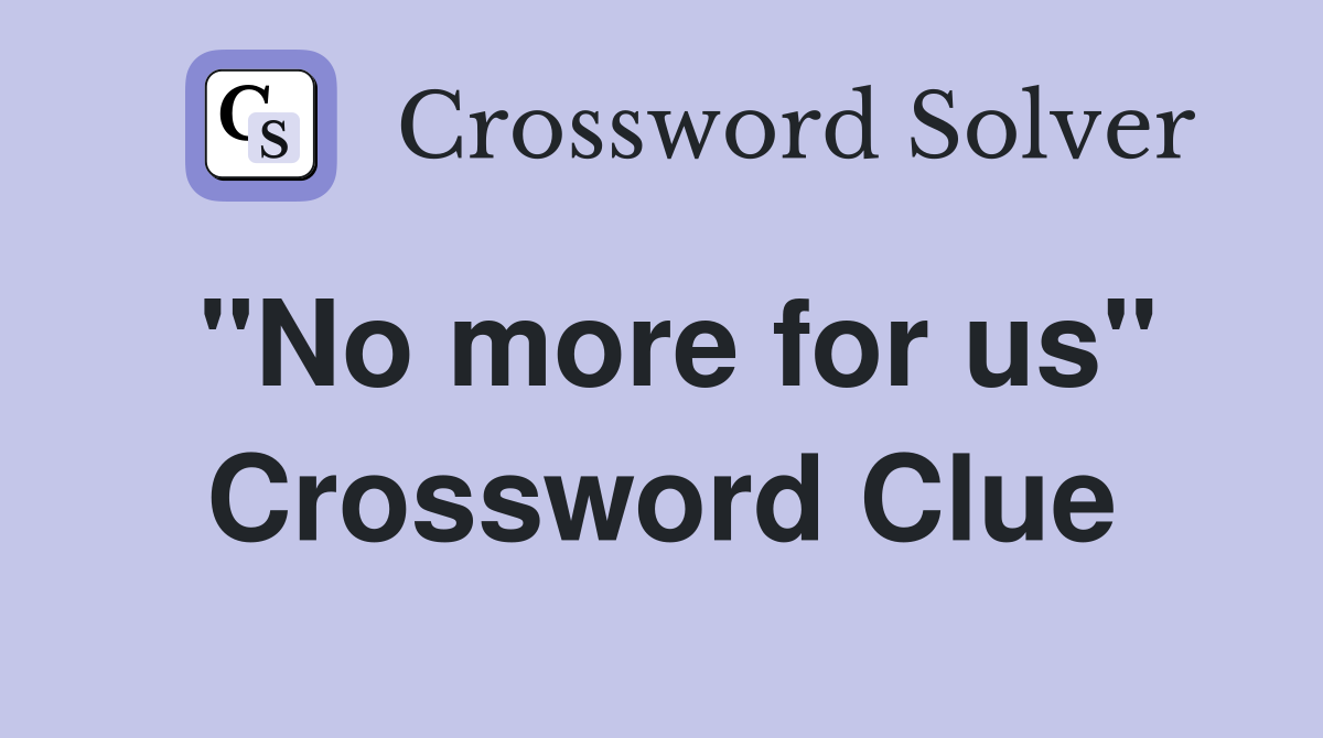 "No more for us" Crossword Clue