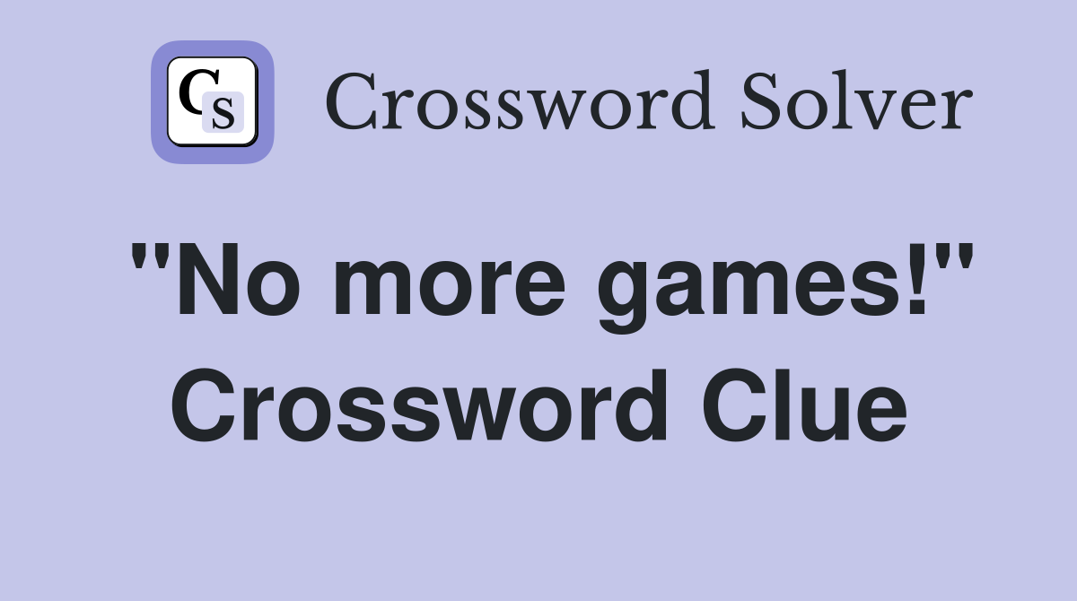"No more games!" Crossword Clue