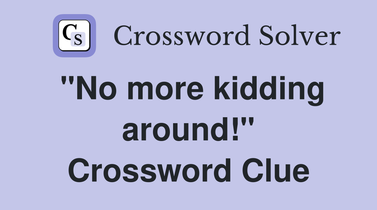 "No more kidding around!" Crossword Clue
