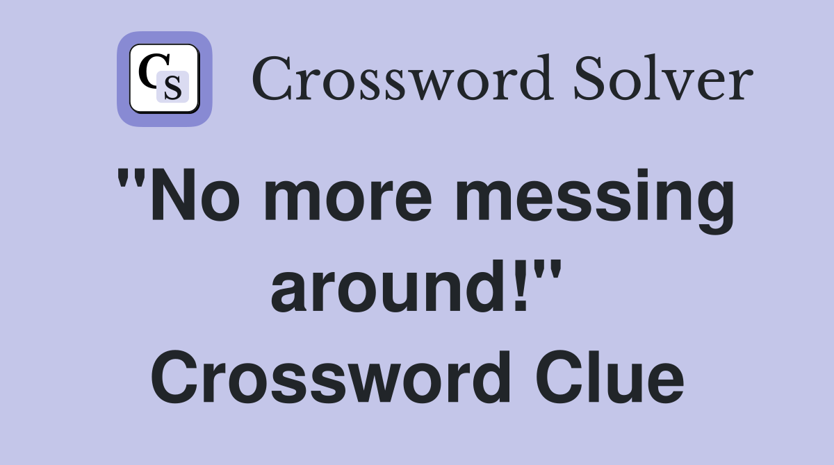 "No more messing around!" Crossword Clue