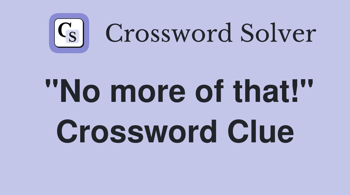 "No more of that!" Crossword Clue