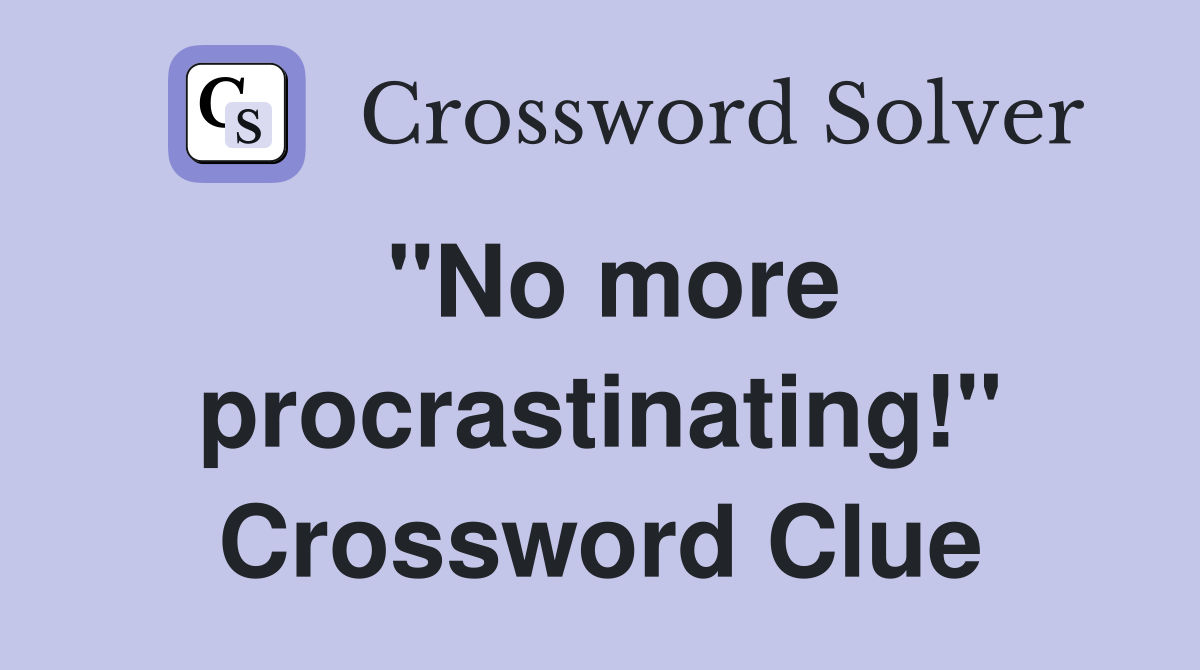 "No more procrastinating!" Crossword Clue