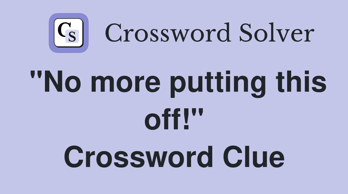 "No more putting this off!" Crossword Clue