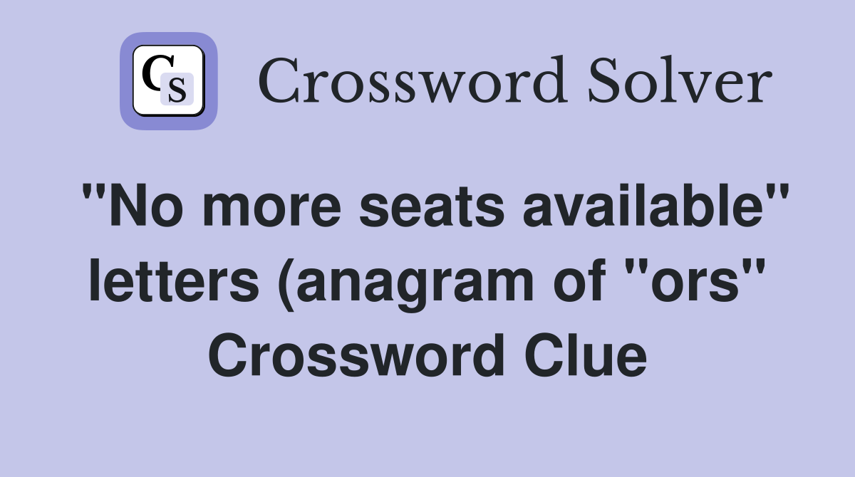 quot No more seats available quot letters (anagram of quot ors quot ) Crossword Clue quot No more seats available quot letters (anagram of quot ors quot ) Crossword Clue