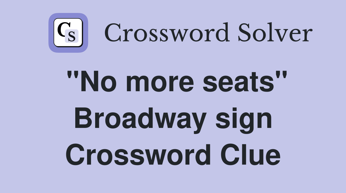 "No more seats" Broadway sign Crossword Clue