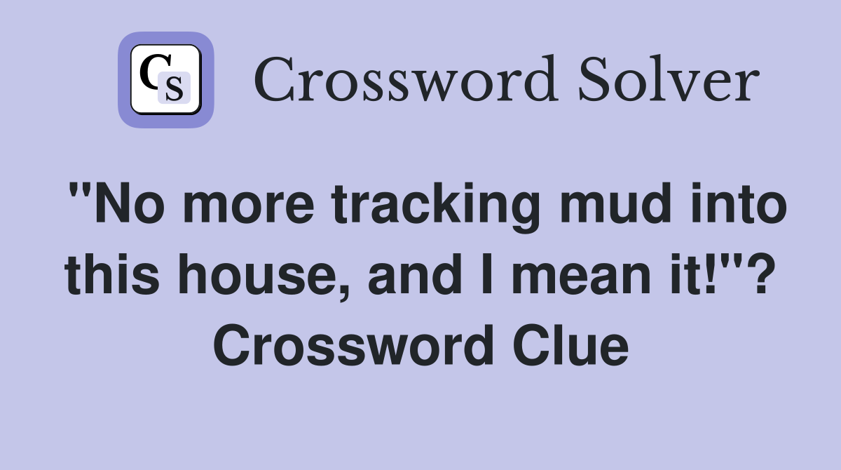 "No more tracking mud into this house, and I mean it!"? Crossword Clue