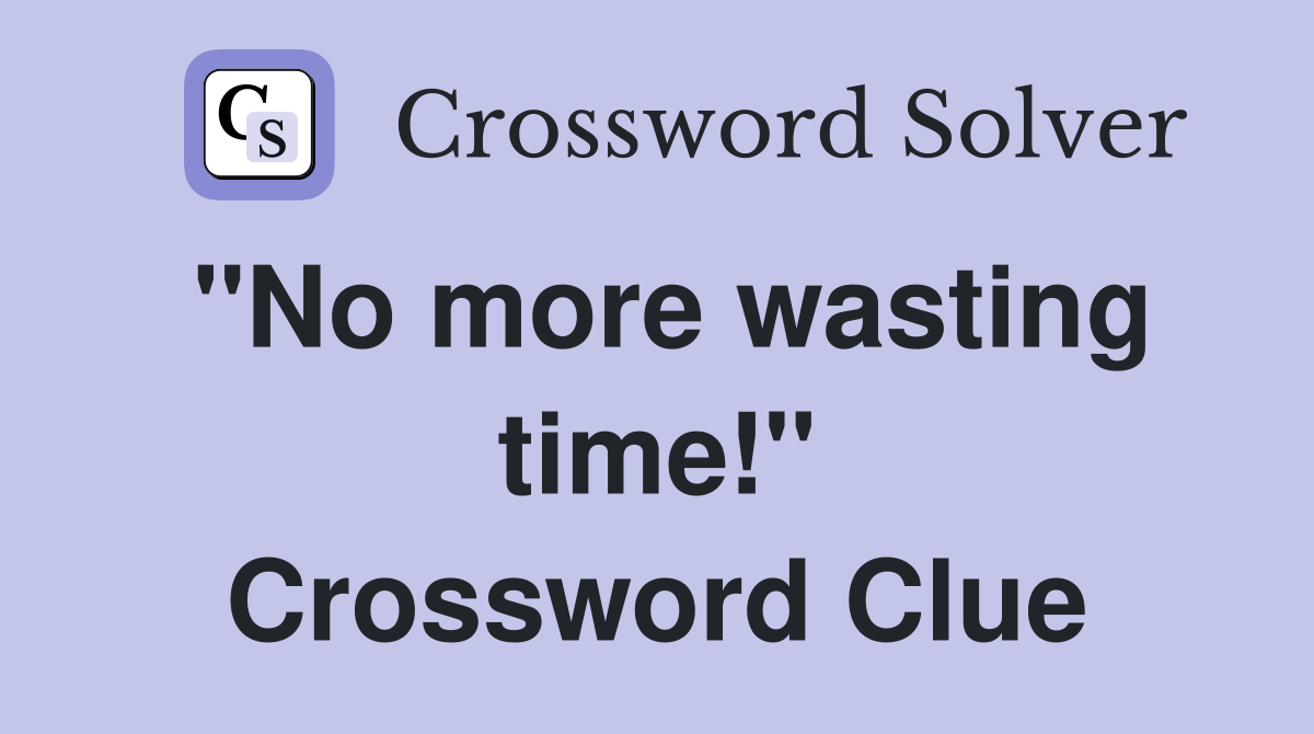 "No more wasting time!" Crossword Clue